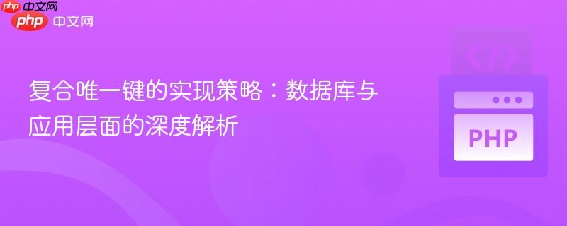 复合唯一键的实现策略:数据库与应用层面的深度解析