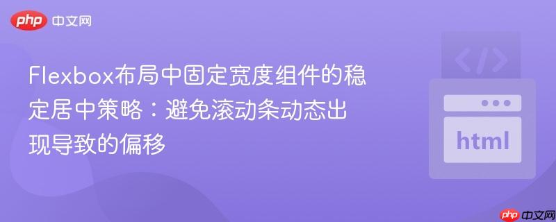 Flexbox布局中固定宽度组件的稳定居中策略:避免滚动条动态出现导致的偏移