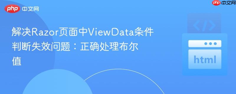 解决Razor页面中ViewData条件判断失效问题:正确处理布尔值
