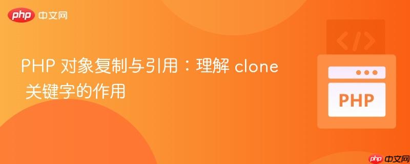 PHP 对象复制与引用:理解 clone 关键字的作用
