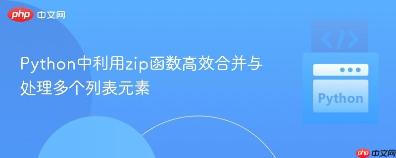 Python中利用zip函数高效合并与处理多个列表元素