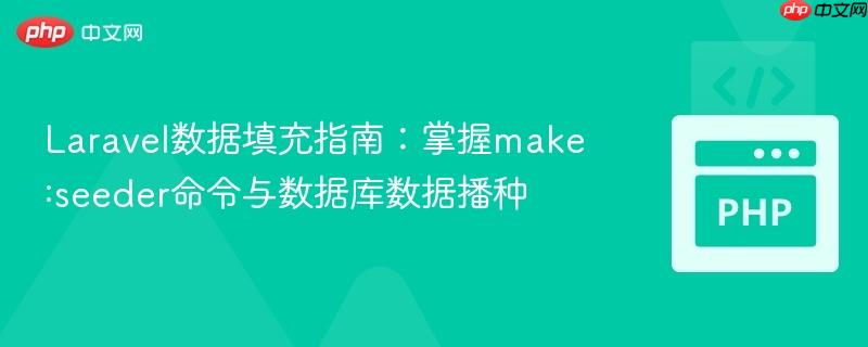 Laravel数据填充指南:掌握make:seeder命令与数据库数据播种