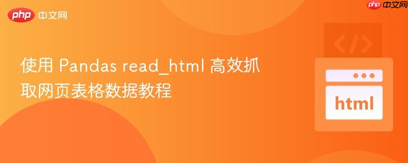 使用 Pandas read_html 高效抓取网页表格数据教程
