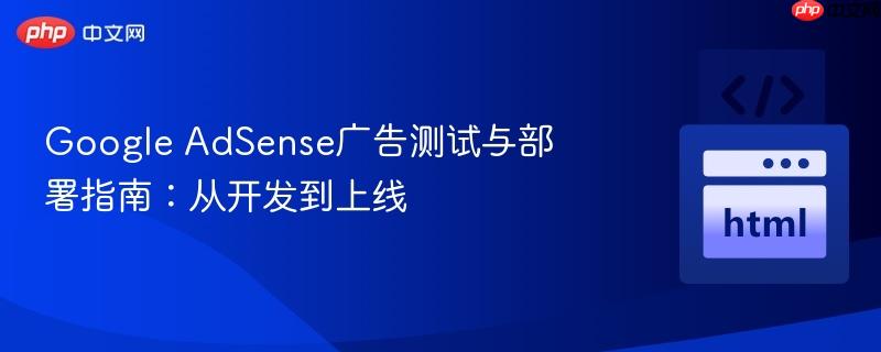 Google AdSense广告测试与部署指南:从开发到上线