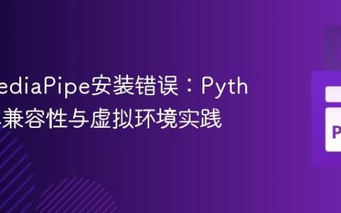 解决MediaPipe安装错误：Python版本兼容性与虚拟环境实践