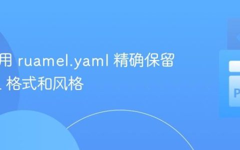 如何使用 ruamel.yaml 精确保留 YAML 格式和风格