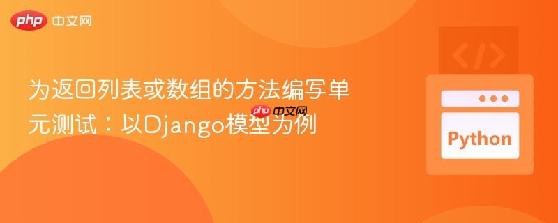 为返回列表或数组的方法编写单元测试:以Django模型为例
