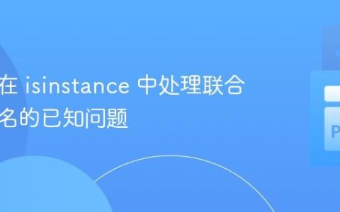 Mypy 在 isinstance 中处理联合类型别名的已知问题