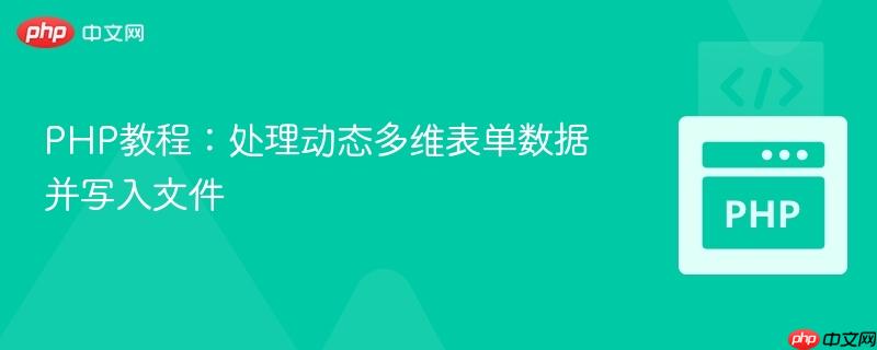 PHP教程:处理动态多维表单数据并写入文件