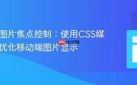 响应式图片焦点控制：使用CSS媒体查询优化移动端图片显示