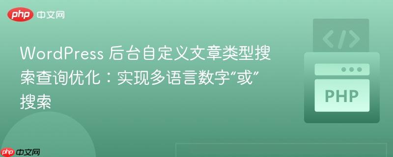 wordpress 后台自定义文章类型搜索查询优化:实现多语言数字“或”搜索