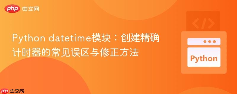Python datetime模块：创建精确计时器的常见误区与修正方法