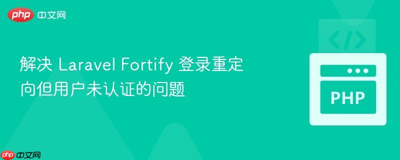 解决 Laravel Fortify 登录重定向但用户未认证的问题