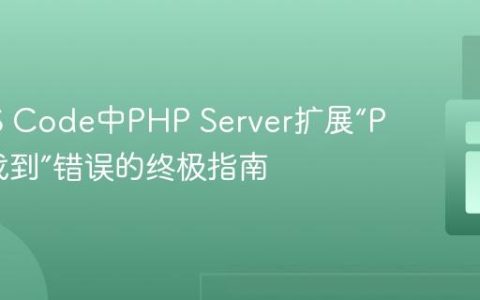 解决VS Code中PHP Server扩展“PHP未找到”错误的终极指南