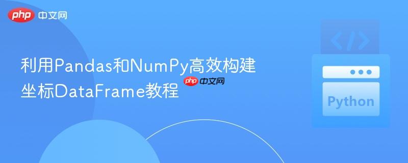 利用Pandas和NumPy高效构建坐标DataFrame教程