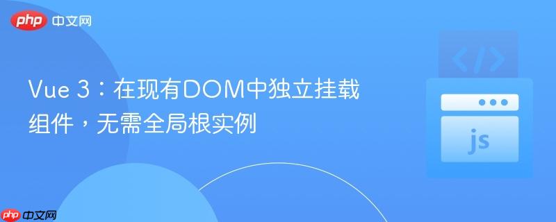 Vue 3:在现有DOM中独立挂载组件,无需全局根实例
