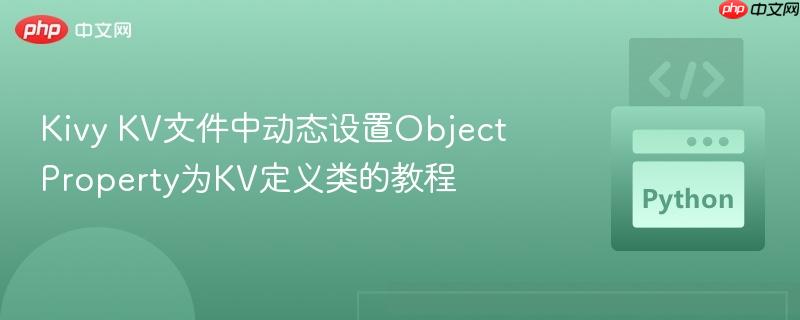 Kivy KV文件中动态设置ObjectProperty为KV定义类的教程