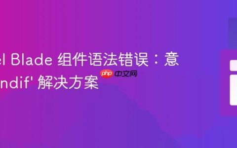 Laravel Blade 组件语法错误：意外的 ‘endif’ 解决方案