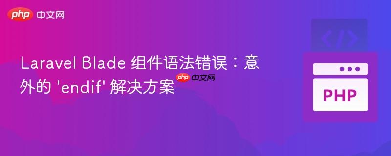 Laravel Blade 组件语法错误：意外的 'endif' 解决方案