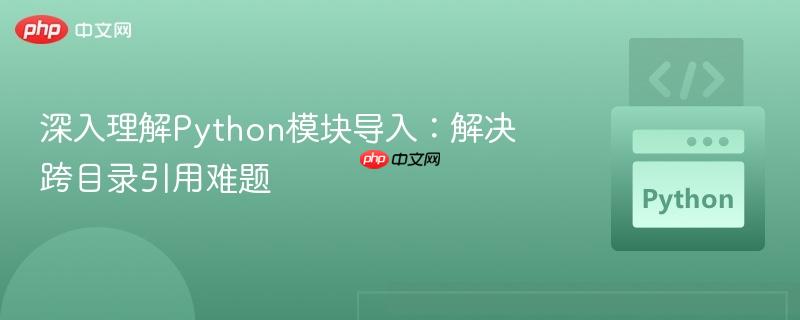 深入理解Python模块导入:解决跨目录引用难题