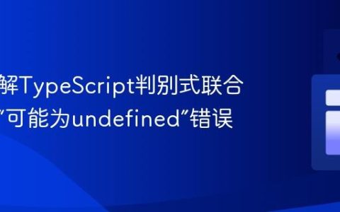深入理解TypeScript判别式联合：解决“可能为undefined”错误