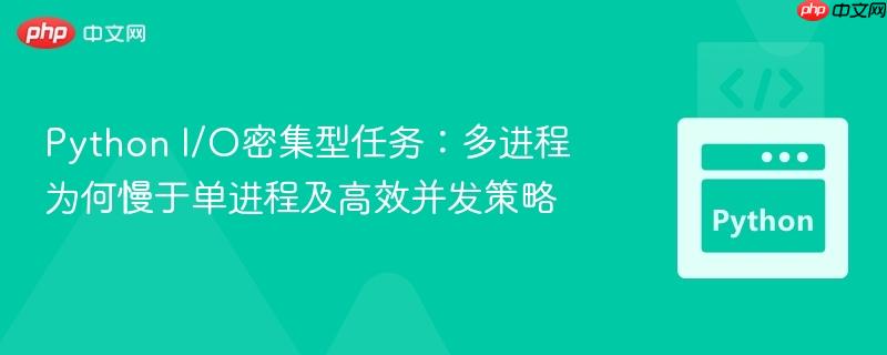 python i/o密集型任务:多进程为何慢于单进程及高效并发策略