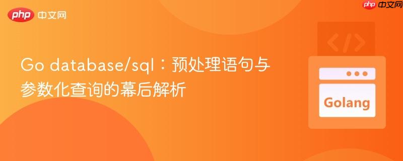 Go database/sql:预处理语句与参数化查询的幕后解析