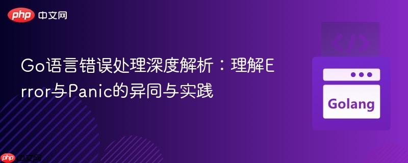 Go语言错误处理深度解析:理解Error与Panic的异同与实践