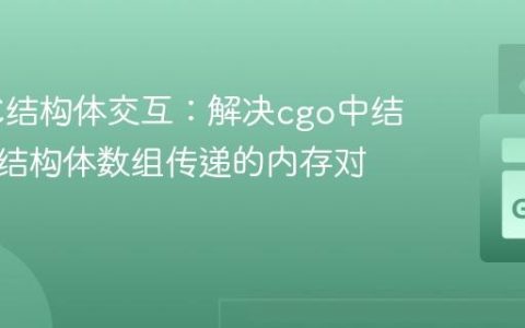 Go与C结构体交互：解决cgo中结构体和结构体数组传递的内存对齐问题