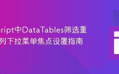JavaScript中DataTables筛选重置后首列下拉菜单焦点设置指南
