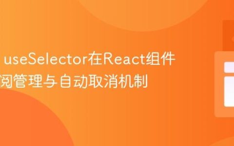 Redux useSelector在React组件中的订阅管理与自动取消机制