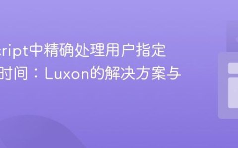 JavaScript中精确处理用户指定时区的时间：Luxon的解决方案与实践