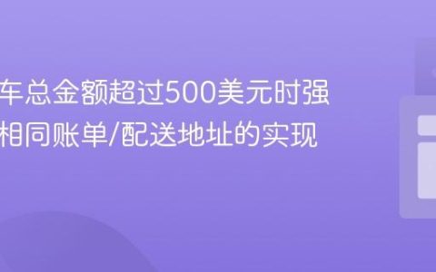 在购物车总金额超过500美元时强制使用相同账单/配送地址的实现教程