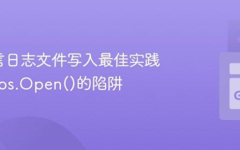 Go语言日志文件写入最佳实践：告别os.Open()的陷阱