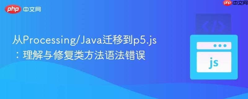 从Processing/Java迁移到p5.js:理解与修复类方法语法错误