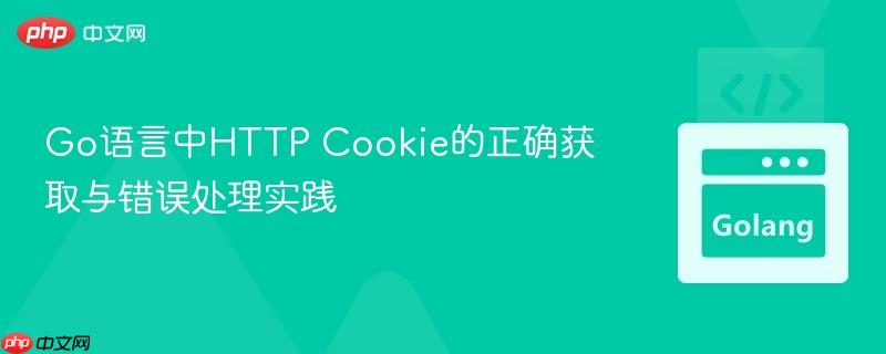 Go语言中HTTP Cookie的正确获取与错误处理实践