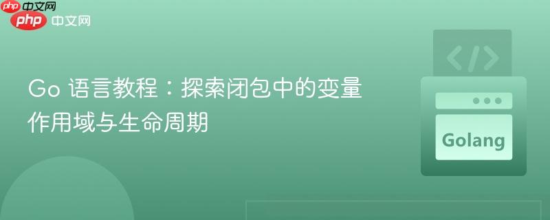 Go 语言教程：探索闭包中的变量作用域与生命周期