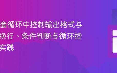 Java嵌套循环中控制输出格式与流程：换行、条件判断与循环控制语句实践
