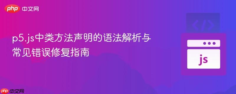p5.js中类方法声明的语法解析与常见错误修复指南