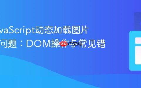 解决JavaScript动态加载图片不显示问题：DOM操作与常见错误解析