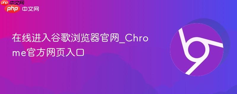 在线进入谷歌浏览器官网_Chrome官方网页入口