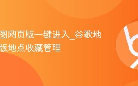 谷歌地图网页版一键进入_谷歌地图网页版地点收藏管理
