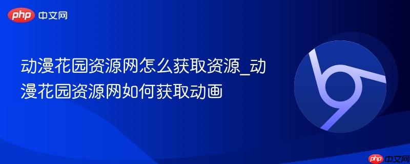 动漫花园资源网怎么获取资源_动漫花园资源网如何获取动画