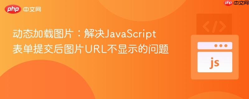 动态加载图片:解决JavaScript表单提交后图片URL不显示的问题