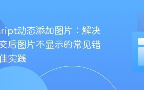 JavaScript动态添加图片：解决表单提交后图片不显示的常见错误与最佳实践