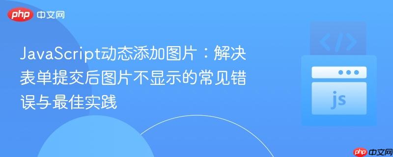 JavaScript动态添加图片:解决表单提交后图片不显示的常见错误与最佳实践