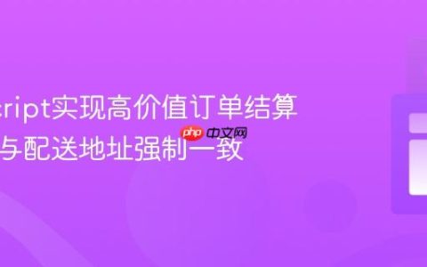 JavaScript实现高价值订单结算页账单与配送地址强制一致