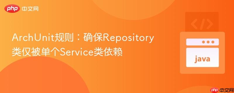 ArchUnit规则：确保Repository类仅被单个Service类依赖