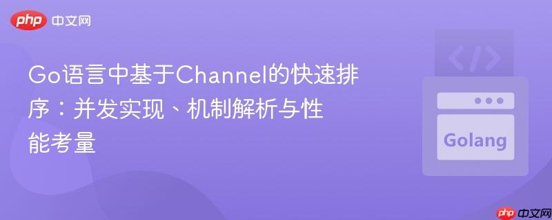 go语言中基于channel的快速排序:并发实现、机制解析与性能考量