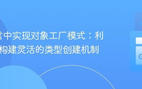 Go语言中实现对象工厂模式：利用接口构建灵活的类型创建机制